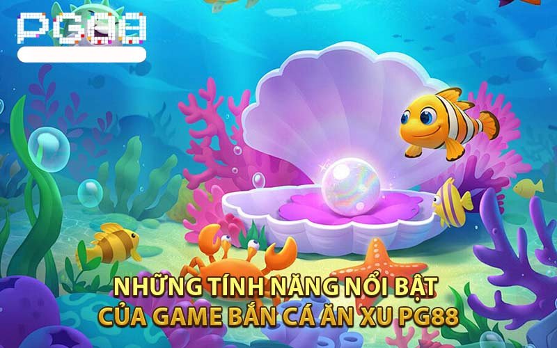 Những tính năng nổi bật của game Bắn Cá Ăn Xu PG88